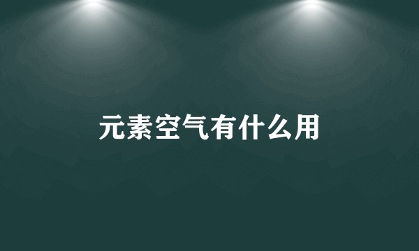 元素空气有什么用