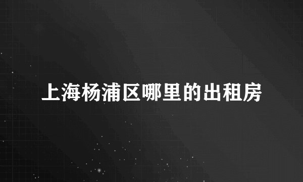 上海杨浦区哪里的出租房