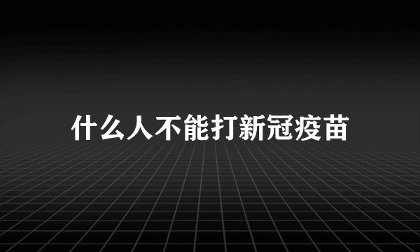 什么人不能打新冠疫苗