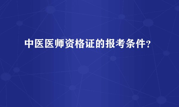 中医医师资格证的报考条件?