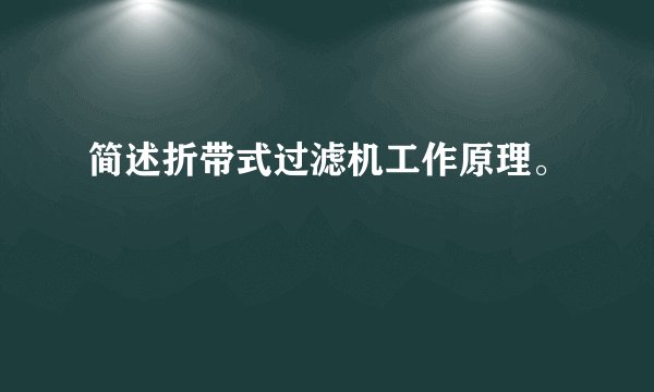 简述折带式过滤机工作原理。