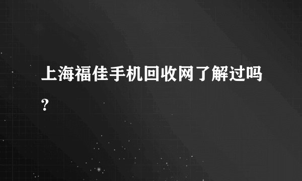 上海福佳手机回收网了解过吗？
