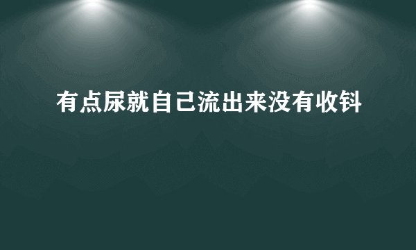 有点尿就自己流出来没有收钭