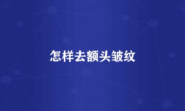 怎样去额头皱纹