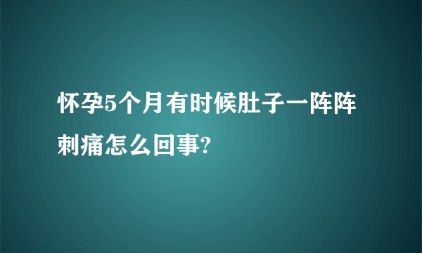 怀孕5个月有时候肚子一阵阵刺痛怎么回事?