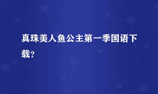 真珠美人鱼公主第一季国语下载？