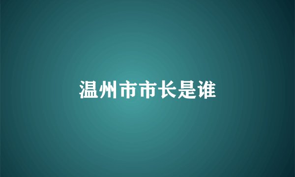 温州市市长是谁
