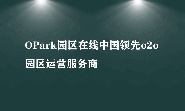 OPark园区在线中国领先o2o园区运营服务商