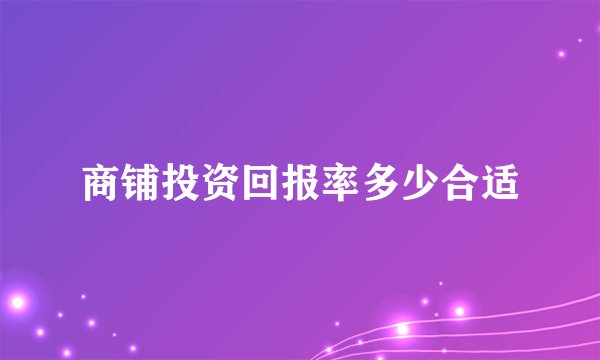 商铺投资回报率多少合适
