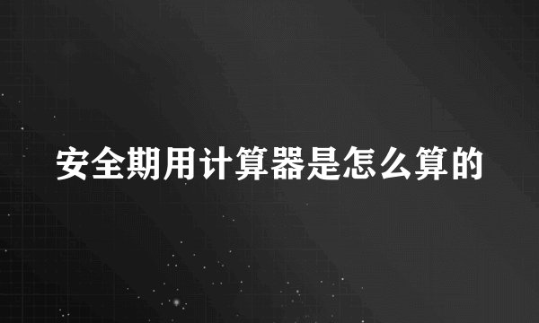 安全期用计算器是怎么算的