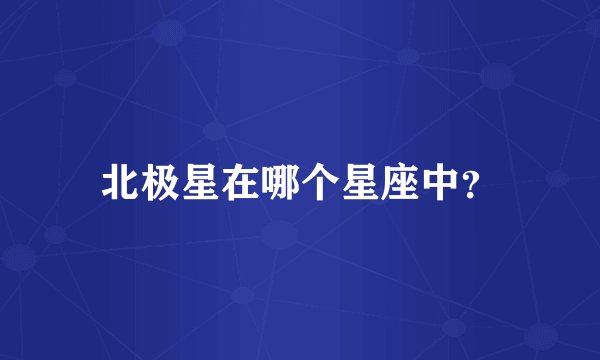 北极星在哪个星座中？