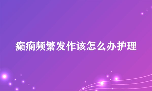 癫痫频繁发作该怎么办护理