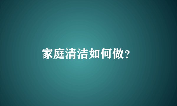 家庭清洁如何做？