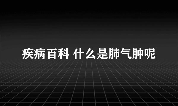 疾病百科 什么是肺气肿呢