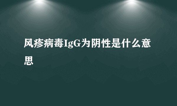 风疹病毒IgG为阴性是什么意思