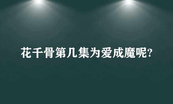 花千骨第几集为爱成魔呢?