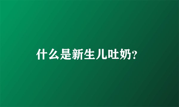 什么是新生儿吐奶？