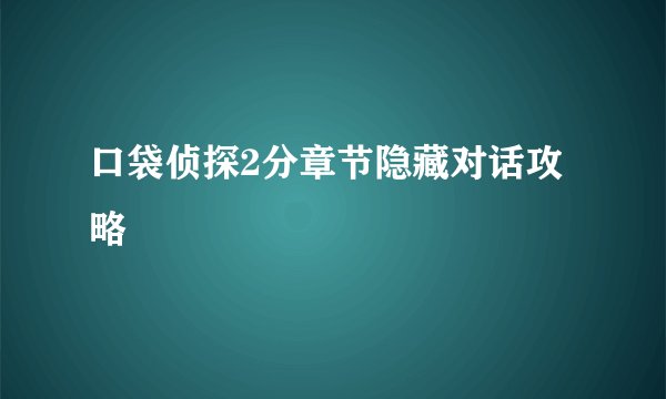 口袋侦探2分章节隐藏对话攻略