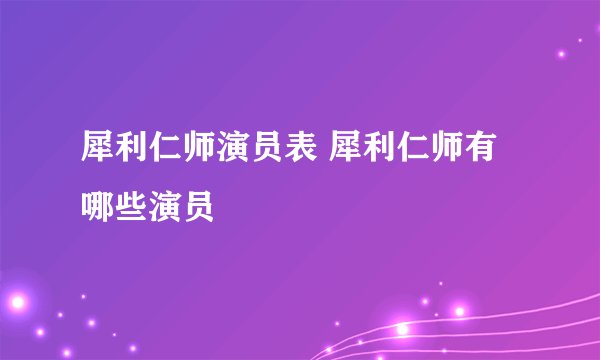犀利仁师演员表 犀利仁师有哪些演员