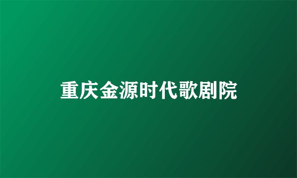 重庆金源时代歌剧院