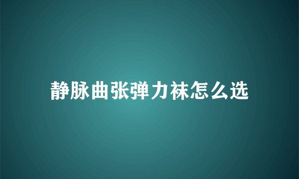 静脉曲张弹力袜怎么选