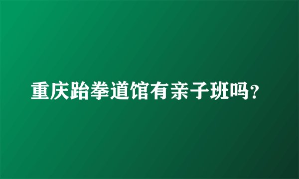 重庆跆拳道馆有亲子班吗？