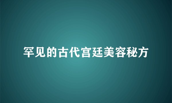 罕见的古代宫廷美容秘方