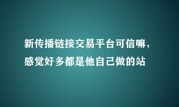 新传播链接交易平台可信嘛,感觉好多都是他自己做的站