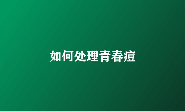 如何处理青春痘