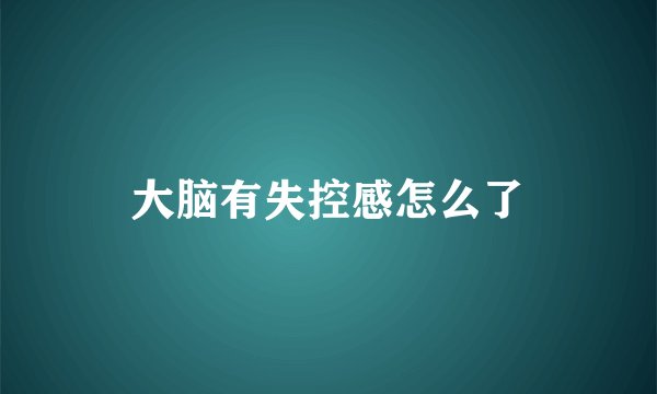 大脑有失控感怎么了