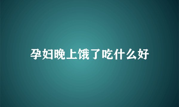 孕妇晚上饿了吃什么好