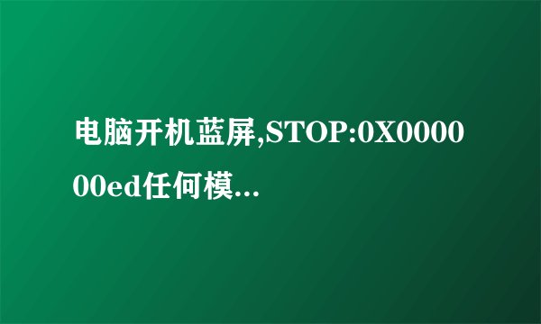 电脑开机蓝屏,STOP:0X000000ed任何模式启动不了,还是蓝屏，求图解？