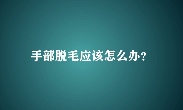 手部脱毛应该怎么办？