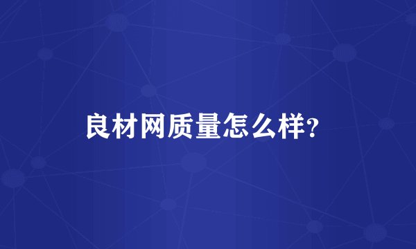 良材网质量怎么样？
