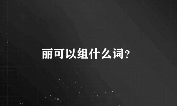 丽可以组什么词？