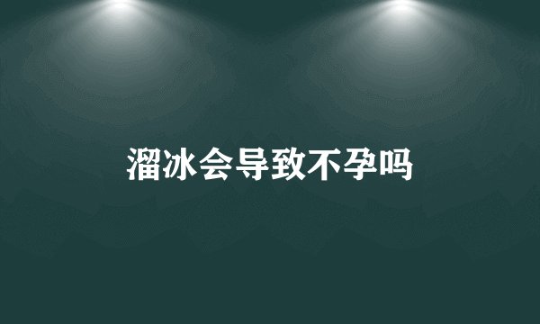 溜冰会导致不孕吗