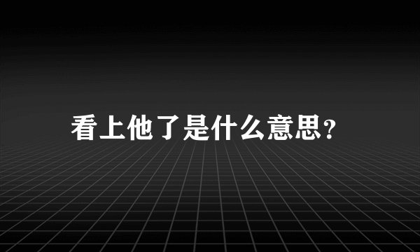 看上他了是什么意思？