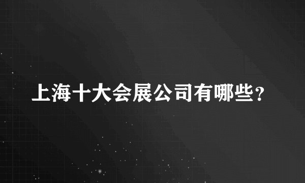 上海十大会展公司有哪些?