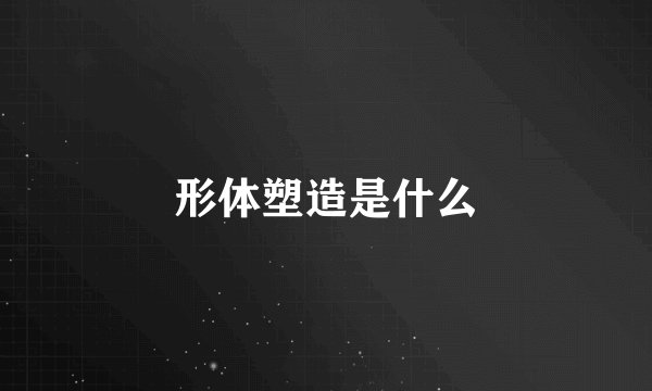 形体塑造是什么
