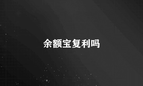 余额宝复利吗