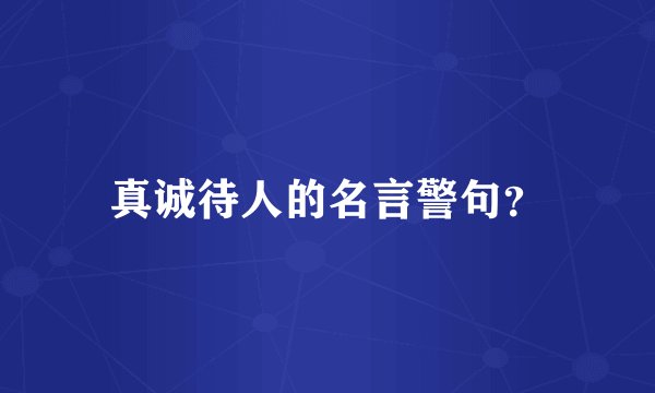 真诚待人的名言警句？