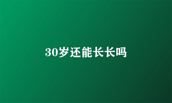 30岁还能长长吗