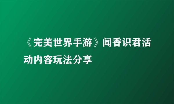 《完美世界手游》闻香识君活动内容玩法分享