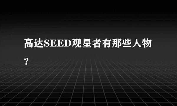 高达SEED观星者有那些人物？