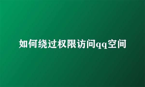 如何绕过权限访问qq空间