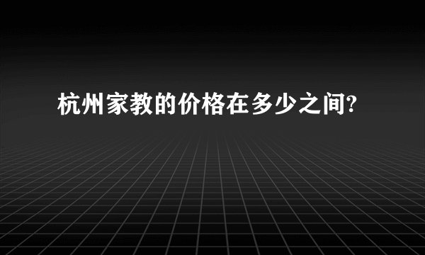 杭州家教的价格在多少之间?