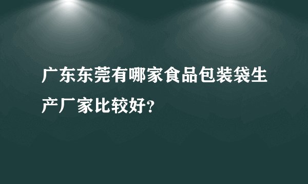 广东东莞有哪家食品包装袋生产厂家比较好？