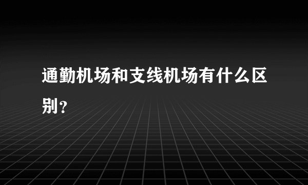 通勤机场和支线机场有什么区别？