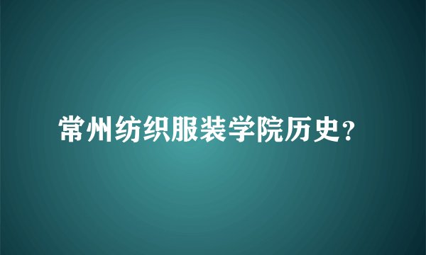常州纺织服装学院历史？