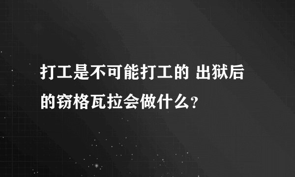 打工是不可能打工的 出狱后的窃格瓦拉会做什么？